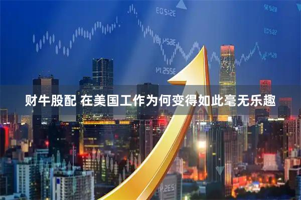 财牛股配 在美国工作为何变得如此毫无乐趣