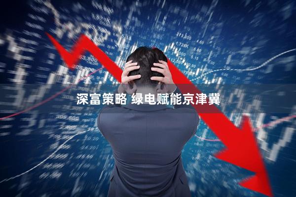 深富策略 绿电赋能京津冀