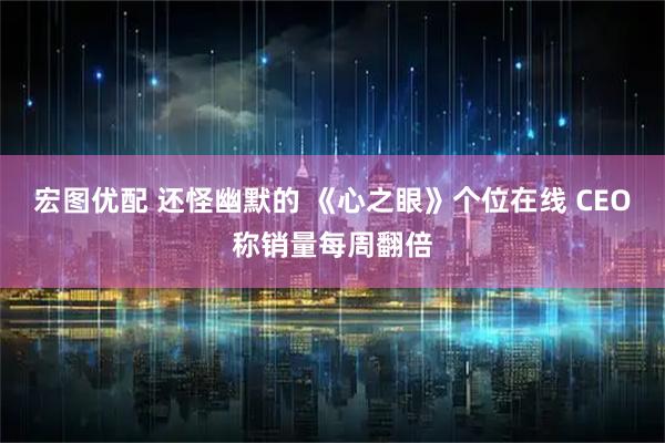 宏图优配 还怪幽默的 《心之眼》个位在线 CEO称销量每周翻倍