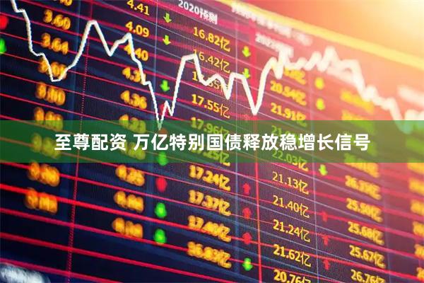 至尊配资 万亿特别国债释放稳增长信号