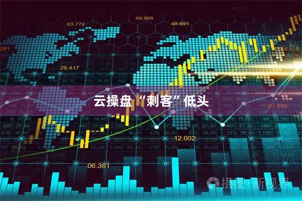 云操盘 “刺客”低头